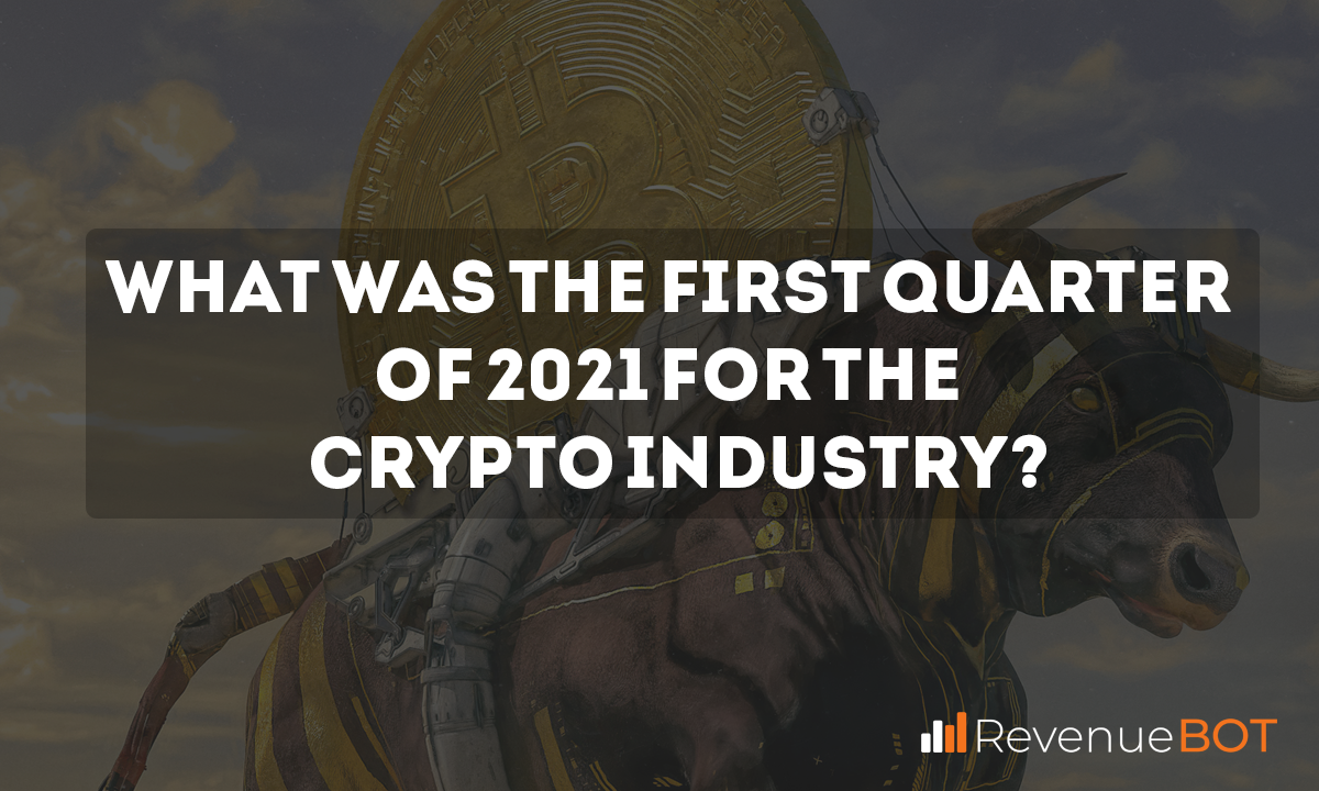 What Was Q1 2021 Like for the Crypto Industry?
